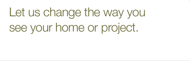 Let us change the way you see your home or project