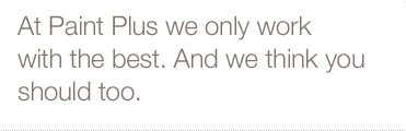 At Paint Plus we only work with the best. And we think you should too.