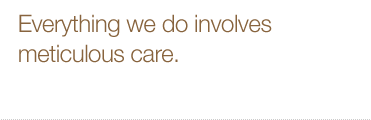 Everything we do involves meticulous care